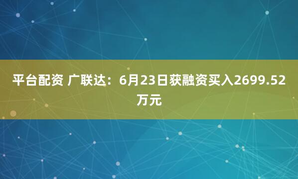 平台配资 广联达：6月23日获融资买入2699.52万元