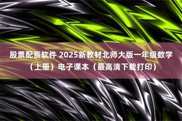 股票配资软件 2025新教材北师大版一年级数学（上册）电子课本（最高清下载打印）