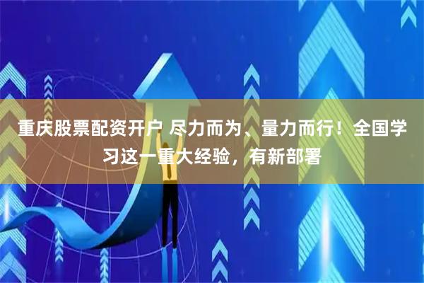 重庆股票配资开户 尽力而为、量力而行！全国学习这一重大经验，有新部署