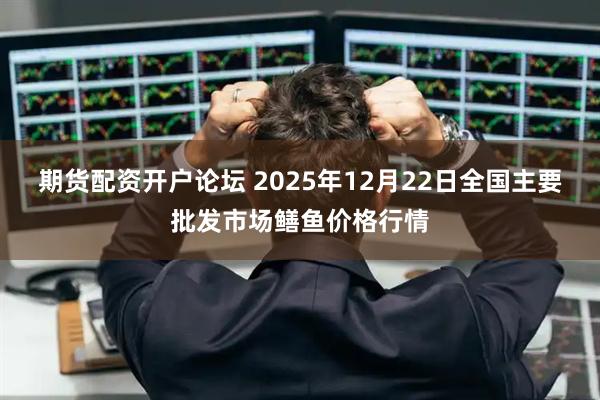 期货配资开户论坛 2025年12月22日全国主要批发市场鳝鱼价格行情